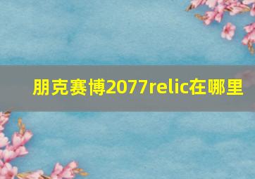 朋克赛博2077relic在哪里