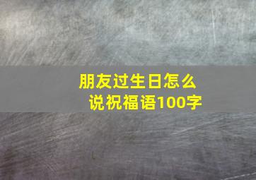 朋友过生日怎么说祝福语100字