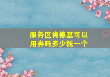 服务区肯德基可以用券吗多少钱一个