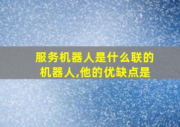 服务机器人是什么联的机器人,他的优缺点是