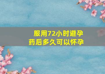 服用72小时避孕药后多久可以怀孕