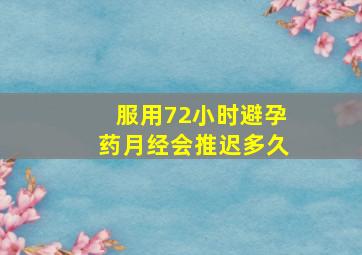 服用72小时避孕药月经会推迟多久