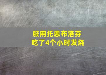 服用托恩布洛芬吃了4个小时发烧