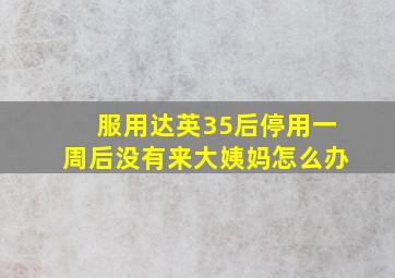 服用达英35后停用一周后没有来大姨妈怎么办