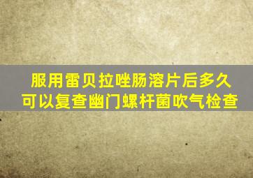 服用雷贝拉唑肠溶片后多久可以复查幽门螺杆菌吹气检查