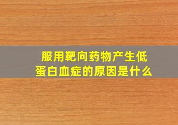 服用靶向药物产生低蛋白血症的原因是什么