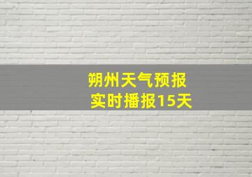 朔州天气预报实时播报15天