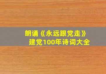 朗诵《永远跟党走》建党100年诗词大全