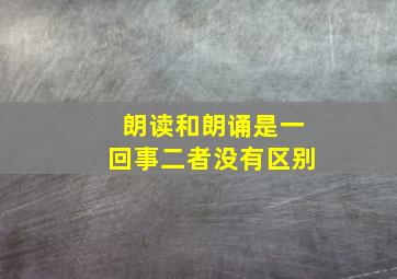 朗读和朗诵是一回事二者没有区别