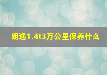 朗逸1.4t3万公里保养什么