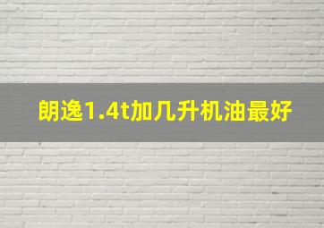 朗逸1.4t加几升机油最好