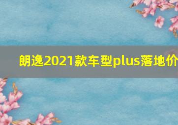 朗逸2021款车型plus落地价