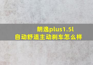 朗逸plus1.5l自动舒适主动刹车怎么样