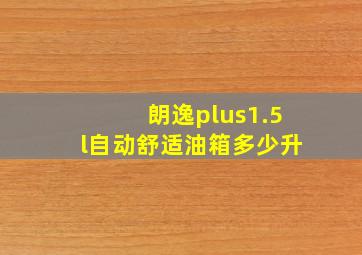 朗逸plus1.5l自动舒适油箱多少升