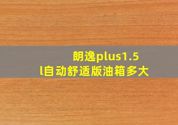 朗逸plus1.5l自动舒适版油箱多大