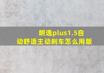 朗逸plus1.5自动舒适主动刹车怎么用版