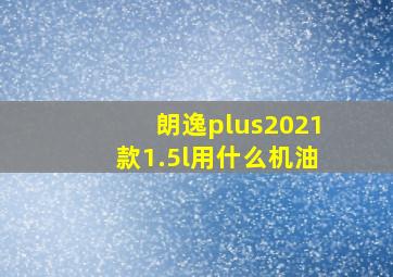 朗逸plus2021款1.5l用什么机油