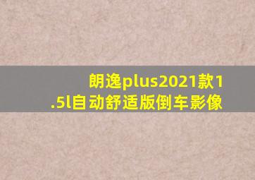 朗逸plus2021款1.5l自动舒适版倒车影像