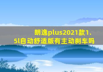 朗逸plus2021款1.5l自动舒适版有主动刹车吗