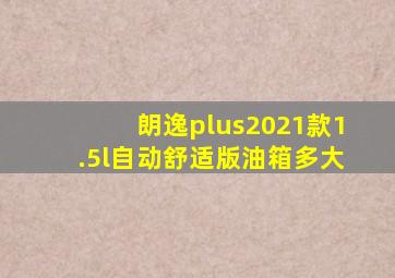 朗逸plus2021款1.5l自动舒适版油箱多大