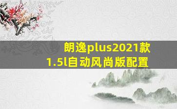 朗逸plus2021款1.5l自动风尚版配置