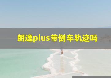 朗逸plus带倒车轨迹吗