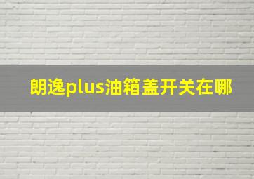 朗逸plus油箱盖开关在哪