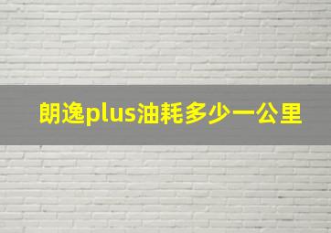 朗逸plus油耗多少一公里