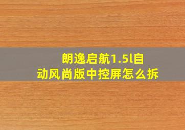 朗逸启航1.5l自动风尚版中控屏怎么拆