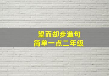 望而却步造句简单一点二年级