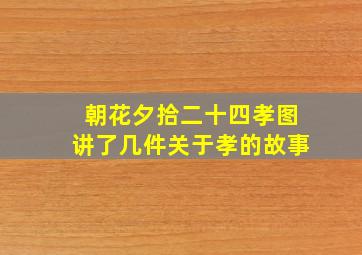 朝花夕拾二十四孝图讲了几件关于孝的故事