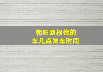 朝阳到根德的车几点发车时间