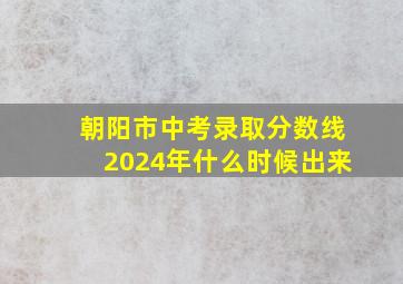 朝阳市中考录取分数线2024年什么时候出来