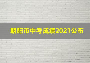 朝阳市中考成绩2021公布