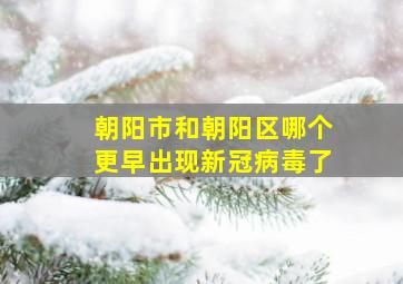 朝阳市和朝阳区哪个更早出现新冠病毒了