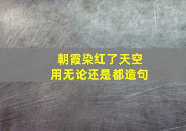 朝霞染红了天空用无论还是都造句