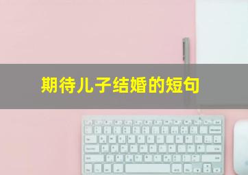 期待儿子结婚的短句