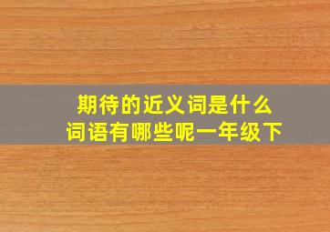 期待的近义词是什么词语有哪些呢一年级下