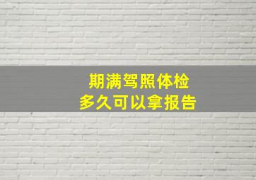 期满驾照体检多久可以拿报告