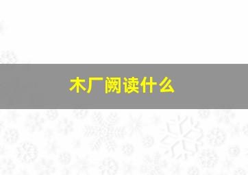 木厂阙读什么