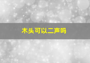 木头可以二声吗