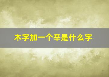 木字加一个辛是什么字