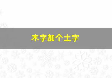 木字加个土字