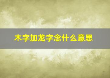 木字加龙字念什么意思