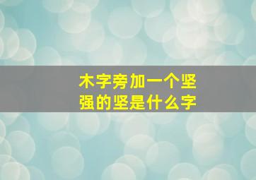 木字旁加一个坚强的坚是什么字