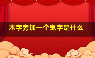 木字旁加一个鬼字是什么