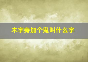 木字旁加个鬼叫什么字