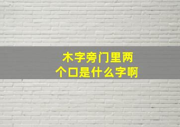 木字旁门里两个口是什么字啊