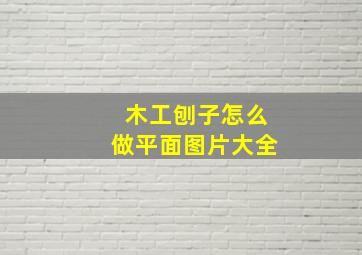 木工刨子怎么做平面图片大全