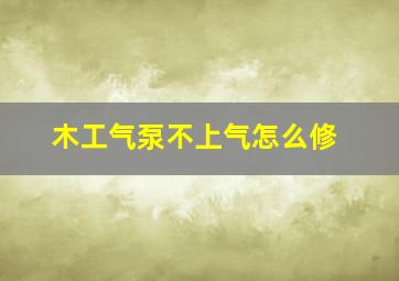 木工气泵不上气怎么修